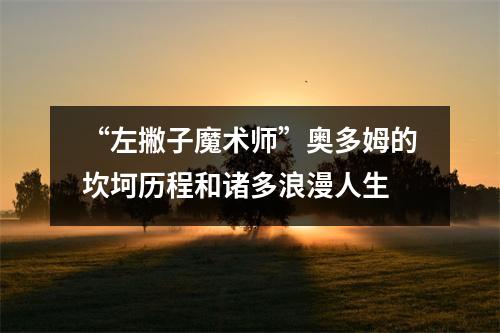 “左撇子魔术师”奥多姆的坎坷历程和诸多浪漫人生