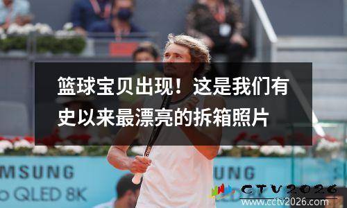 篮球宝贝出现！这是我们有史以来最漂亮的拆箱照片