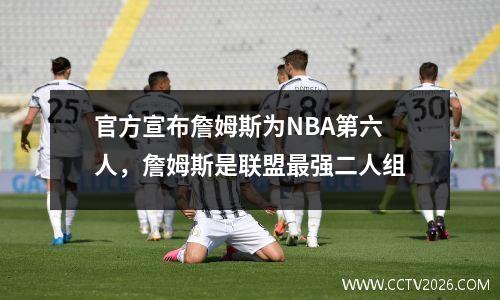 官方宣布詹姆斯为NBA第六人，詹姆斯是联盟最强二人组