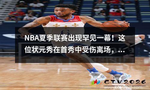 NBA夏季联赛出现罕见一幕！这位状元秀在首秀中受伤离场，比赛因地震暂停。