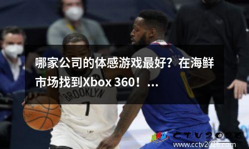 哪家公司的体感游戏最好？在海鲜市场找到Xbox 360！ 600元在家健身娱乐