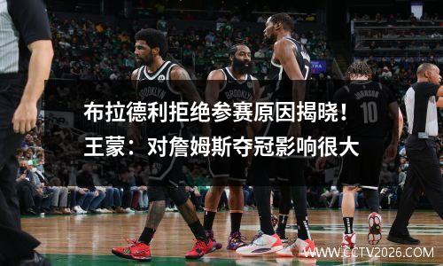布拉德利拒绝参赛原因揭晓！王蒙：对詹姆斯夺冠影响很大
