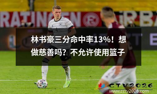 林书豪三分命中率13%！想做慈善吗？不允许使用篮子