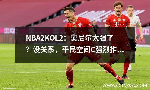 NBA2KOL2：奥尼尔太强了？没关系，平民空间C强烈推荐