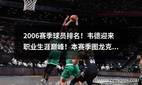 2006赛季球员排名！韦德迎来职业生涯巅峰！本赛季图龙克征服了多少人？