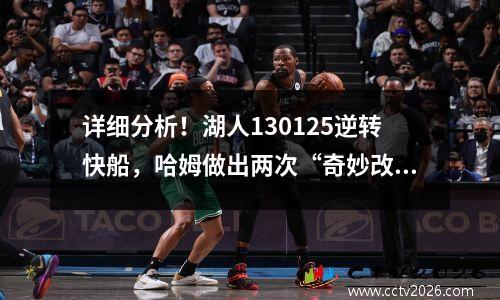 详细分析！湖人130125逆转快船，哈姆做出两次“奇妙改变”奇迹般的结果