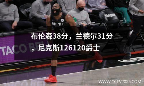 布伦森38分，兰德尔31分，尼克斯126120爵士