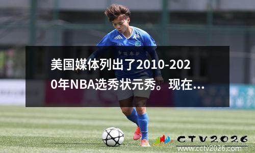 美国媒体列出了2010-2020年NBA选秀状元秀。现在NBA的状元签在哪里？