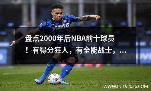 盘点2000年后NBA前十球员！有得分狂人，有全能战士，也有控场高手。