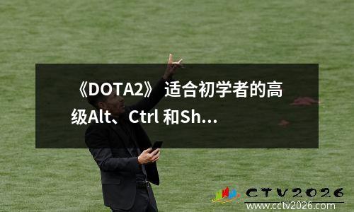 《DOTA2》 适合初学者的高级Alt、Ctrl 和Shift