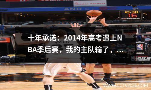 十年承诺：2014年高考遇上NBA季后赛，我的主队输了，我却赢了