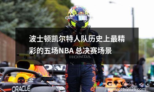 波士顿凯尔特人队历史上最精彩的五场NBA 总决赛场景