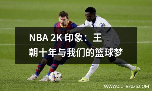 NBA 2K 印象：王朝十年与我们的篮球梦