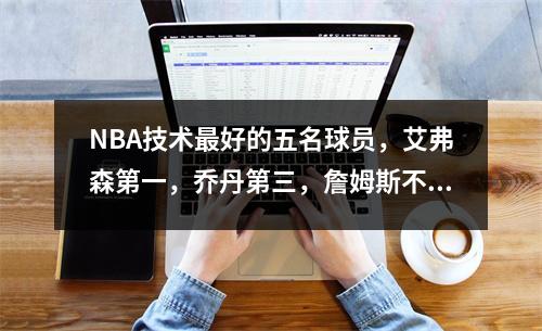 NBA技术最好的五名球员，艾弗森第一，乔丹第三，詹姆斯不需要技术