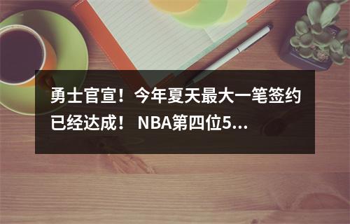勇士官宣！今年夏天最大一笔签约已经达成！ NBA第四位5亿老师诞生