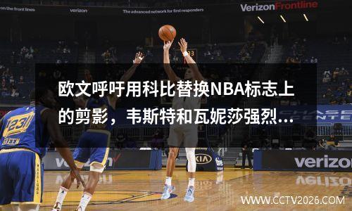 欧文呼吁用科比替换NBA标志上的剪影，韦斯特和瓦妮莎强烈同意