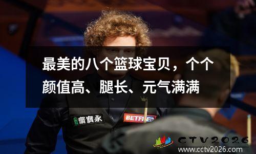 最美的八个篮球宝贝，个个颜值高、腿长、元气满满