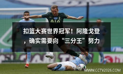 扣篮大赛世界冠军！阿隆戈登，确实需要向“三分王”努力