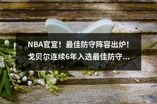 NBA官宣！最佳防守阵容出炉！戈贝尔连续6年入选最佳防守阵容