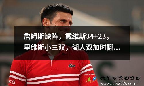 詹姆斯缺阵，戴维斯34+23，里维斯小三双，湖人双加时翻盘绝杀雄鹿！