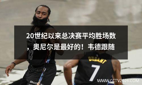 20世纪以来总决赛平均胜场数，奥尼尔是最好的！韦德跟随