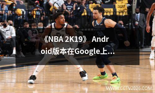 《NBA 2K19》 Android版本在Google上架，添加新的游戏模式