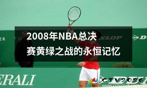 2008年NBA总决赛黄绿之战的永恒记忆