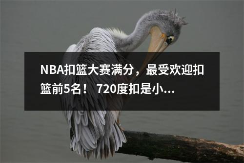 NBA扣篮大赛满分，最受欢迎扣篮前5名！ 720度扣是小菜一碟