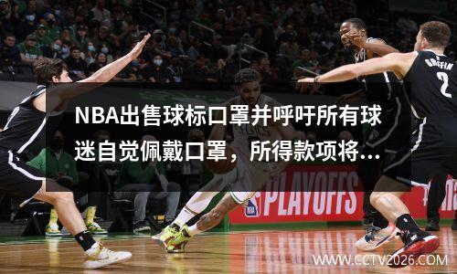 NBA出售球标口罩并呼吁所有球迷自觉佩戴口罩，所得款项将全部捐赠