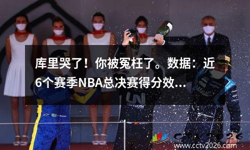 库里哭了！你被冤枉了。数据：近6个赛季NBA总决赛得分效率排名。
