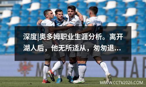 深度|奥多姆职业生涯分析。离开湖人后，他无所适从，匆匆退役。