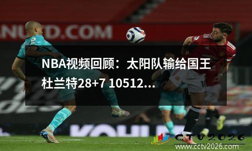 NBA视频回顾：太阳队输给国王杜兰特28+7 105120