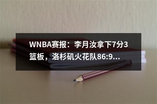WNBA赛报：李月汝拿下7分3篮板，洛杉矶火花队86:90不敌天空队，惨遭逆转！