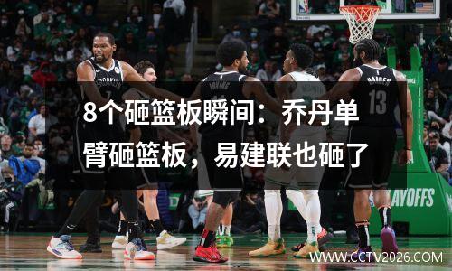 8个砸篮板瞬间：乔丹单臂砸篮板，易建联也砸了