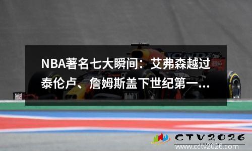NBA著名七大瞬间：艾弗森越过泰伦卢、詹姆斯盖下世纪第一投