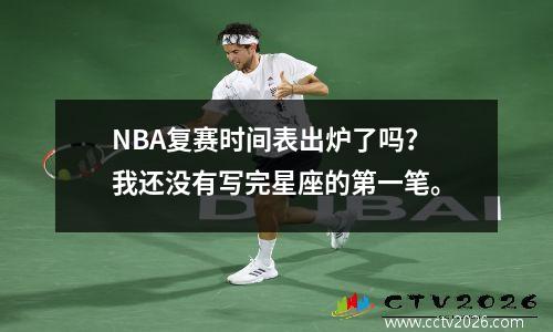 NBA复赛时间表出炉了吗？我还没有写完星座的第一笔。