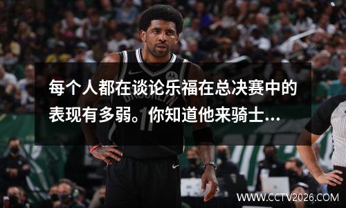 每个人都在谈论乐福在总决赛中的表现有多弱。你知道他来骑士之前有多优秀吗？