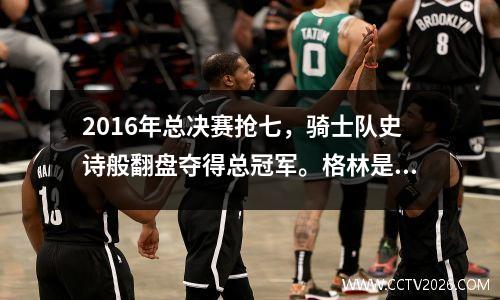 2016年总决赛抢七，骑士队史诗般翻盘夺得总冠军。格林是勇士队表现最好的球员吗？