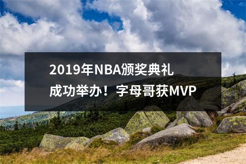 2019年NBA颁奖典礼成功举办！字母哥获MVP