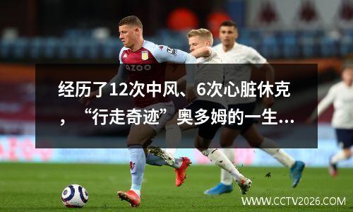 经历了12次中风、6次心脏休克，“行走奇迹”奥多姆的一生注定不平凡。