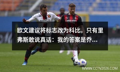 欧文建议将标志改为科比。只有里弗斯敢说真话：我的答案是乔丹