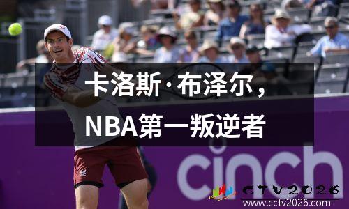卡洛斯·布泽尔，NBA第一叛逆者
