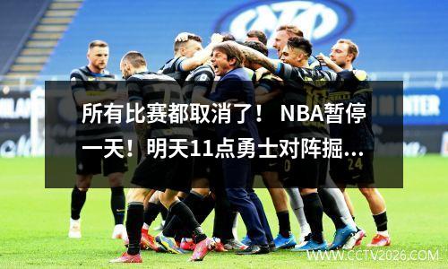 所有比赛都取消了！ NBA暂停一天！明天11点勇士对阵掘金！