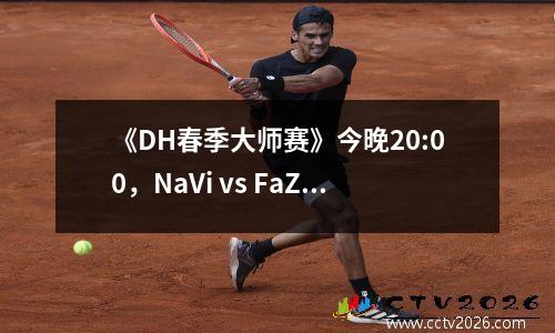 《DH春季大师赛》今晚20:00，NaVi vs FaZe火星撞击地球之战