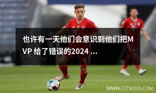 也许有一天他们会意识到他们把MVP 给了错误的2024 年总决赛？