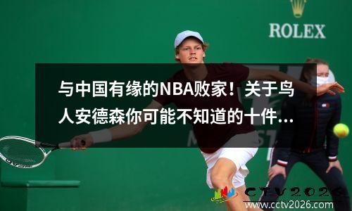 与中国有缘的NBA败家！关于鸟人安德森你可能不知道的十件事