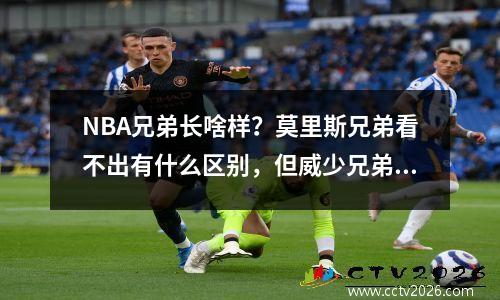 NBA兄弟长啥样？莫里斯兄弟看不出有什么区别，但威少兄弟却截然不同。