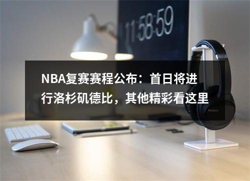 NBA复赛赛程公布：首日将进行洛杉矶德比，其他精彩看这里