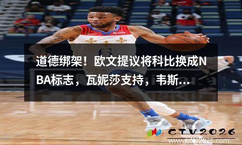 道德绑架！欧文提议将科比换成NBA标志，瓦妮莎支持，韦斯特也同意