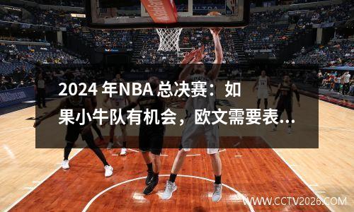 2024 年NBA 总决赛：如果小牛队有机会，欧文需要表现得像超级巨星